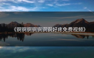 《锕锕锕锕锕锕锕好疼免费视频》