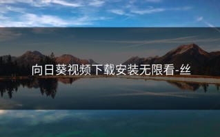 向日葵视频下载安装无限看-丝