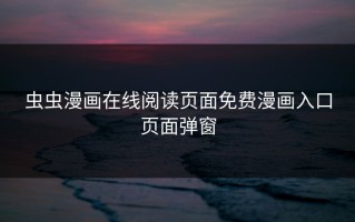 虫虫漫画在线阅读页面免费漫画入口页面弹窗