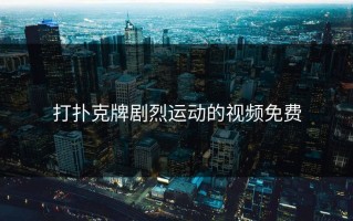 打扑克牌剧烈运动的视频免费