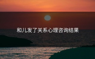 和儿发了关系心理咨询结果