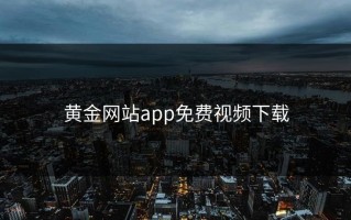 黄金网站app免费视频下载