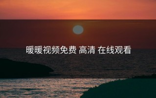 暖暖视频免费 高清 在线观看
