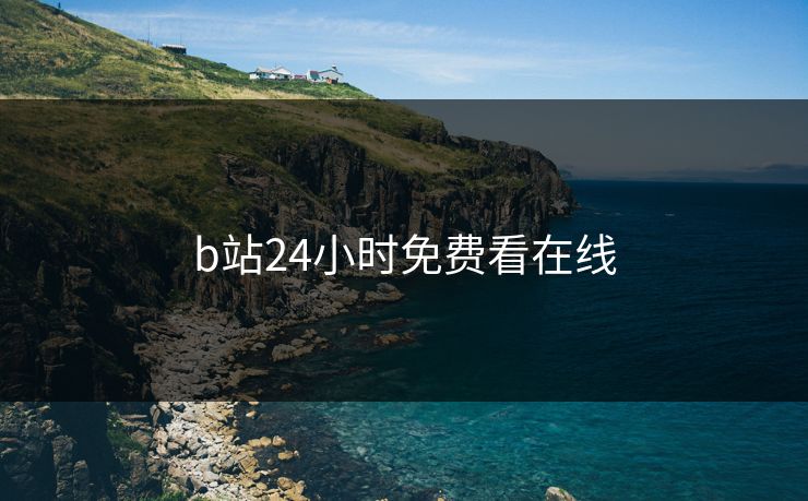 b站24小时免费看在线-第1张图片-17c影院官网入口 - 在线日韩影视中心