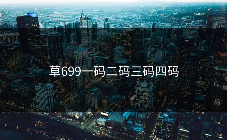 草699一码二码三码四码-第1张图片-17c影院官网入口 - 在线日韩影视中心