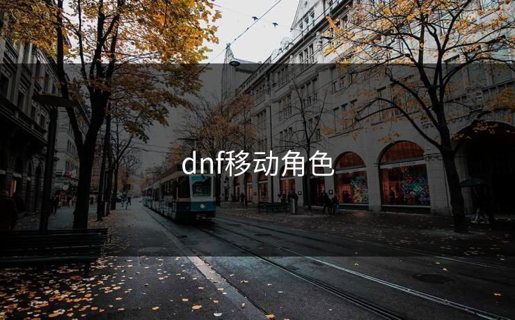 dnf移动角色-第1张图片-17c影院官网入口 - 在线日韩影视中心