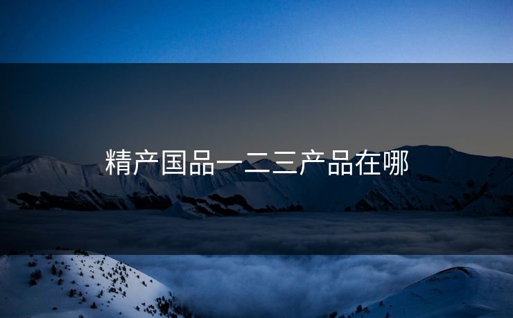 精产国品一二三产品在哪-第1张图片-17c影院官网入口 - 在线日韩影视中心 精产国品一二三产品在哪-第1张图片-17c影院官网入口 - 在线日韩影视中心