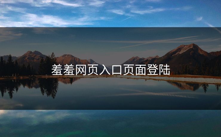 羞羞网页入口页面登陆-第1张图片-17c影院官网入口 - 在线日韩影视中心 羞羞网页入口页面登陆-第1张图片-17c影院官网入口 - 在线日韩影视中心