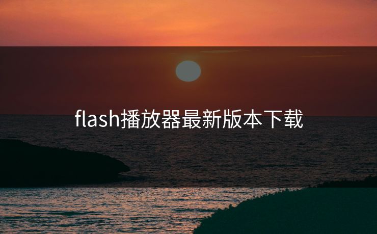 flash播放器最新版本下载-第1张图片-17c影院官网入口 - 在线日韩影视中心