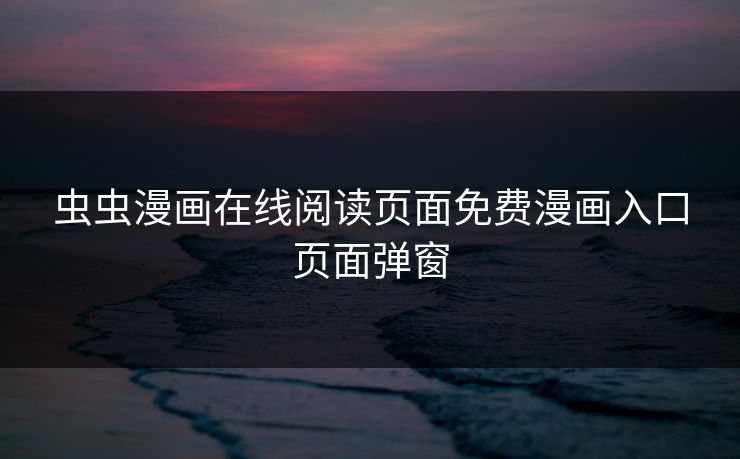 虫虫漫画在线阅读页面免费漫画入口页面弹窗-第1张图片-17c影院官网入口 - 在线日韩影视中心