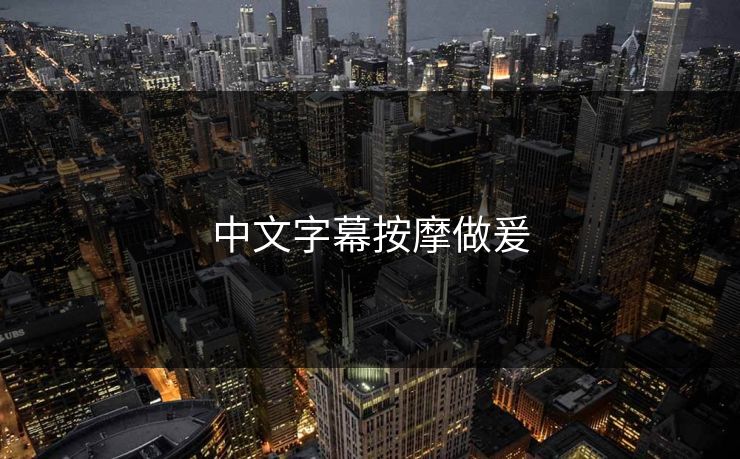 中文字幕按摩做爰-第1张图片-17c影院官网入口 - 在线日韩影视中心