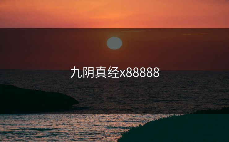 九阴真经x88888-第1张图片-17c影院官网入口 - 在线日韩影视中心