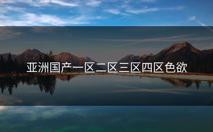 亚洲国产一区二区三区四区色欲-第1张图片-17c影院官网入口 - 在线日韩影视中心