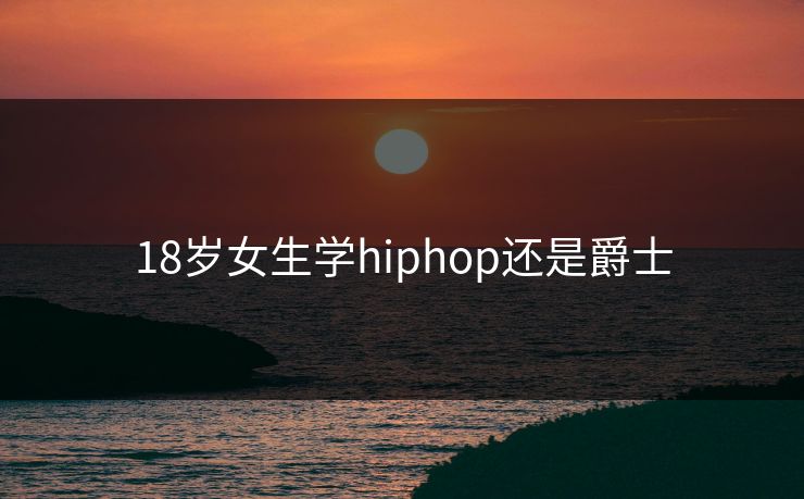 18岁女生学hiphop还是爵士-第1张图片-17c影院官网入口 - 在线日韩影视中心 18岁女生学hiphop还是爵士-第1张图片-17c影院官网入口 - 在线日韩影视中心