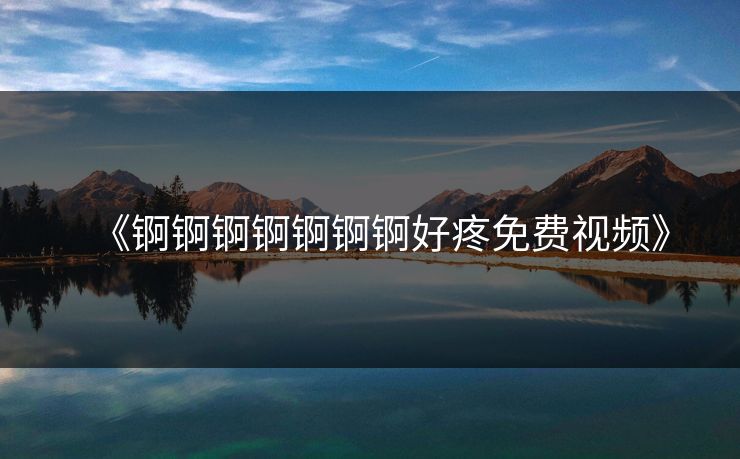 《锕锕锕锕锕锕锕好疼免费视频》-第1张图片-17c影院官网入口 - 在线日韩影视中心