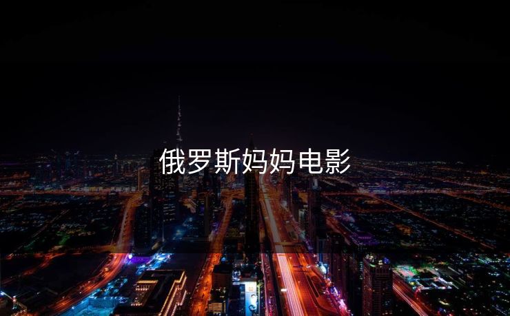 俄罗斯妈妈电影-第1张图片-17c影院官网入口 - 在线日韩影视中心