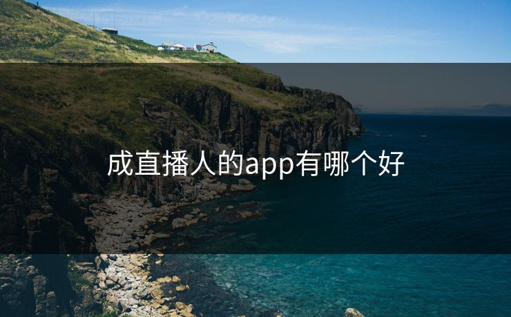 成直播人的app有哪个好-第1张图片-17c影院官网入口 - 在线日韩影视中心