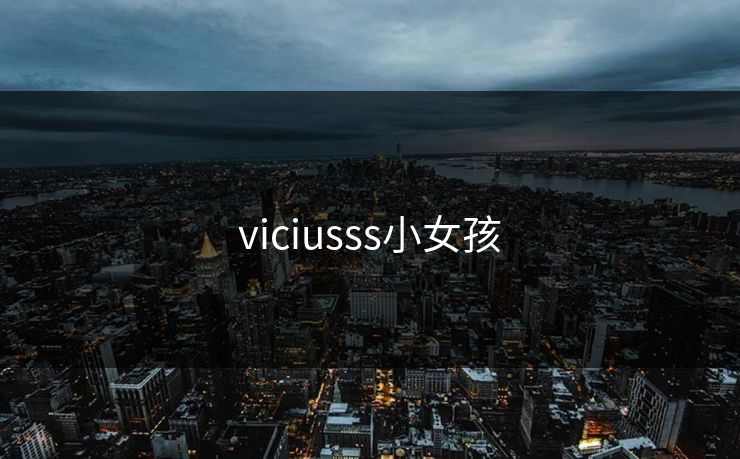 viciusss小女孩-第1张图片-17c影院官网入口 - 在线日韩影视中心 viciusss小女孩-第1张图片-17c影院官网入口 - 在线日韩影视中心