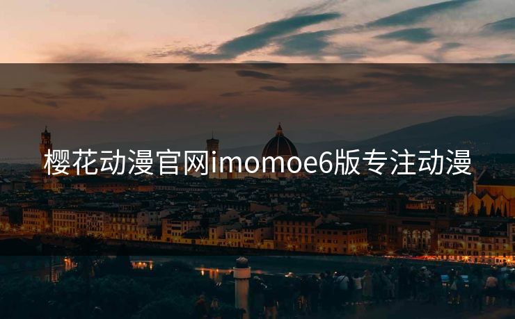 樱花动漫官网imomoe6版专注动漫