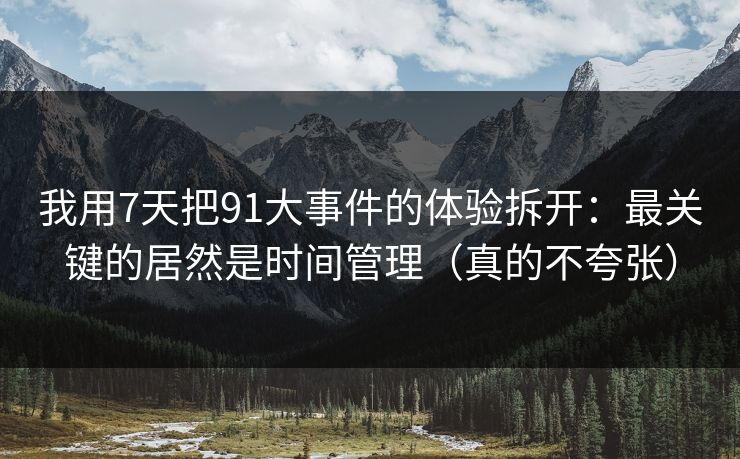 我用7天把91大事件的体验拆开：最关键的居然是时间管理（真的不夸张）