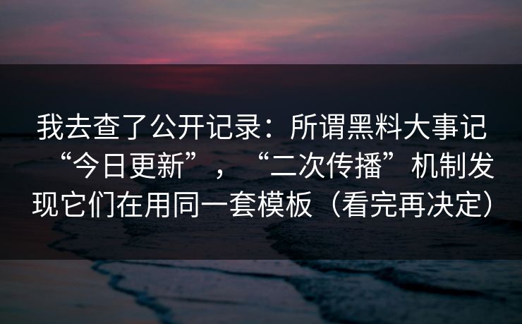 我去查了公开记录：所谓黑料大事记“今日更新”，“二次传播”机制发现它们在用同一套模板（看完再决定）-第1张图片-17c影院官网入口 - 在线日韩影视中心