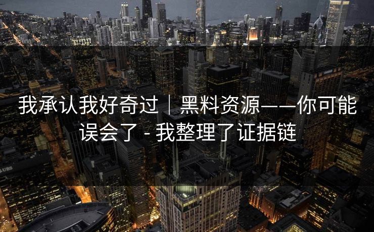 我承认我好奇过｜黑料资源——你可能误会了 - 我整理了证据链-第1张图片-17c影院官网入口 - 在线日韩影视中心