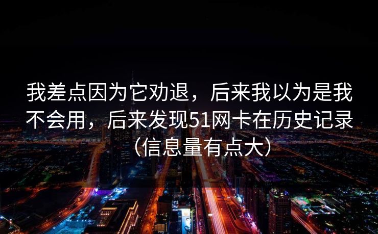 我差点因为它劝退,后来我以为是我不会用,后来发现51网卡在历史记录(信息量有点大) 我差点因为它劝退,后来我以为是我不会用,后来发现51网卡在历史记录(信息量有点大)