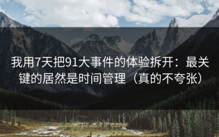 我用7天把91大事件的体验拆开：最关键的居然是时间管理（真的不夸张）