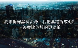 我来拆穿黑料资源 · 我把套路拆成4步…答案比你想的更简单