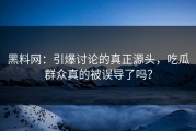 黑料网：引爆讨论的真正源头，吃瓜群众真的被误导了吗？