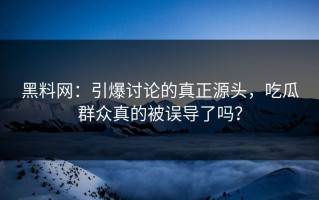 黑料网：引爆讨论的真正源头，吃瓜群众真的被误导了吗？