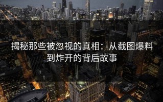 揭秘那些被忽视的真相：从截图爆料到炸开的背后故事