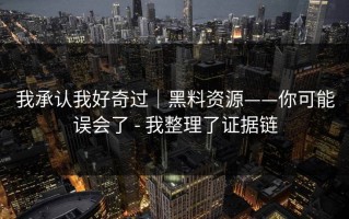 我承认我好奇过｜黑料资源——你可能误会了 - 我整理了证据链