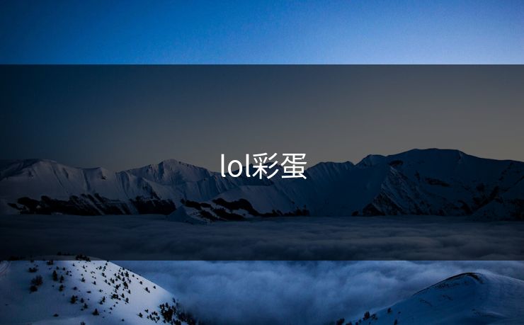 lol彩蛋-第1张图片-17c影院官网入口 - 在线日韩影视中心