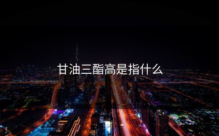 甘油三酯高是指什么-第1张图片-17c影院官网入口 - 在线日韩影视中心