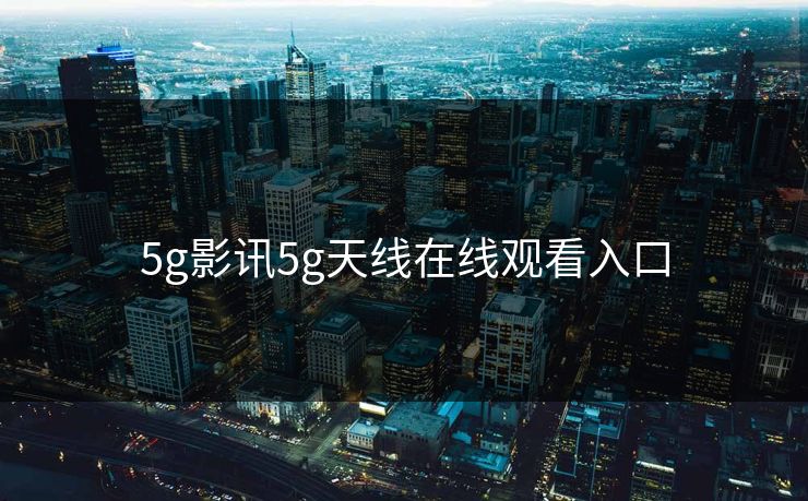 5g影讯5g天线在线观看入口-第1张图片-17c影院官网入口 - 在线日韩影视中心 5g影讯5g天线在线观看入口-第1张图片-17c影院官网入口 - 在线日韩影视中心