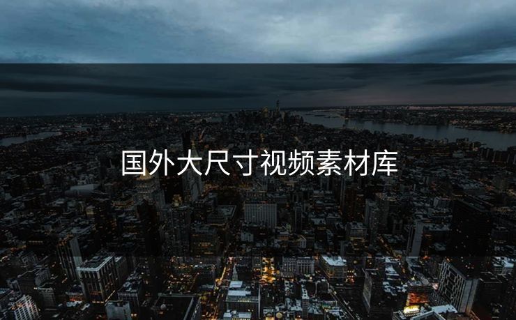 国外大尺寸视频素材库-第1张图片-17c影院官网入口 - 在线日韩影视中心