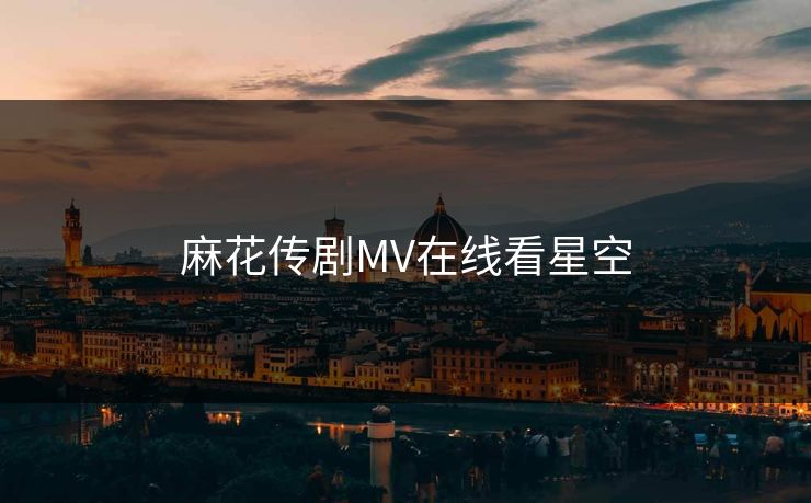 麻花传剧MV在线看星空-第1张图片-17c影院官网入口 - 在线日韩影视中心