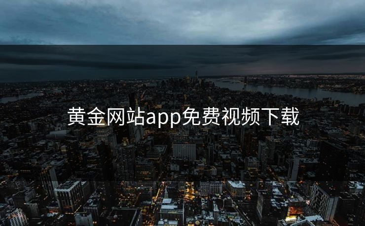 黄金网站app免费视频下载-第1张图片-17c影院官网入口 - 在线日韩影视中心