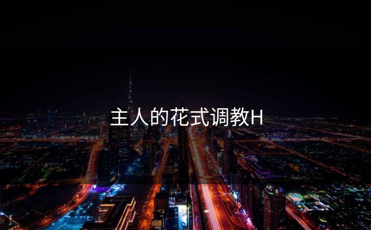 主人的花式调教H-第1张图片-17c影院官网入口 - 在线日韩影视中心