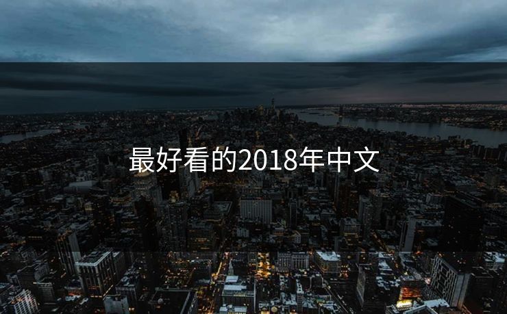 最好看的2018年中文-第1张图片-17c影院官网入口 - 在线日韩影视中心