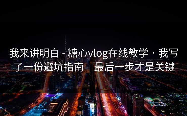 我来讲明白 - 糖心vlog在线教学 · 我写了一份避坑指南|最后一步才是关键-第1张图片-17c影院官网入口 - 在线日韩影视中心 我来讲明白 - 糖心vlog在线教学 · 我写了一份避坑指南|最后一步才是关键-第1张图片-17c影院官网入口 - 在线日韩影视中心