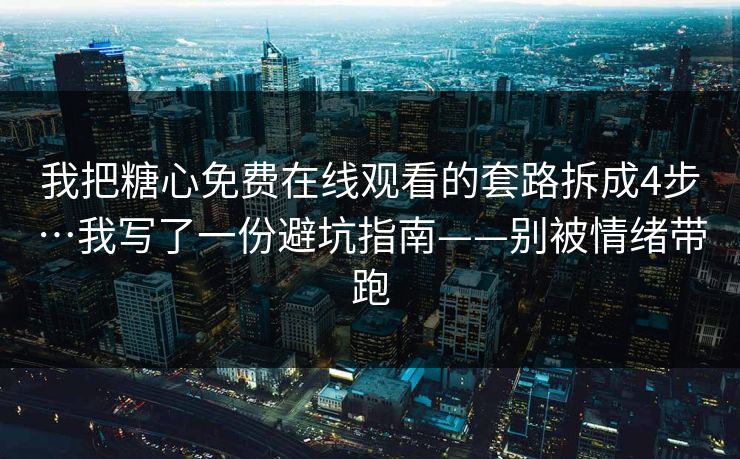 我把糖心免费在线观看的套路拆成4步…我写了一份避坑指南——别被情绪带跑-第1张图片-17c影院官网入口 - 在线日韩影视中心 我把糖心免费在线观看的套路拆成4步…我写了一份避坑指南——别被情绪带跑-第1张图片-17c影院官网入口 - 在线日韩影视中心