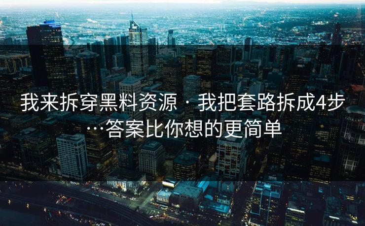 我来拆穿黑料资源 · 我把套路拆成4步…答案比你想的更简单-第1张图片-17c影院官网入口 - 在线日韩影视中心 我来拆穿黑料资源 · 我把套路拆成4步…答案比你想的更简单-第1张图片-17c影院官网入口 - 在线日韩影视中心