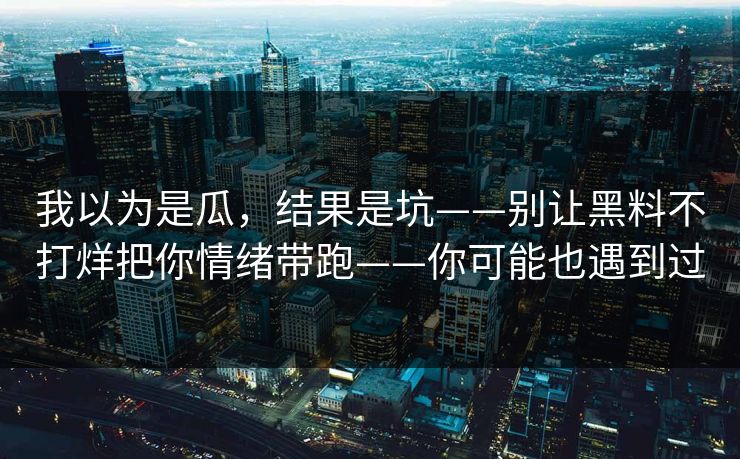 我以为是瓜,结果是坑——别让黑料不打烊把你情绪带跑——你可能也遇到过-第1张图片-17c影院官网入口 - 在线日韩影视中心 我以为是瓜,结果是坑——别让黑料不打烊把你情绪带跑——你可能也遇到过-第1张图片-17c影院官网入口 - 在线日韩影视中心